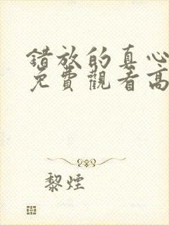 错放的真心短剧免费观看高清