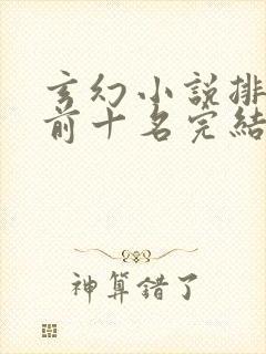 玄幻小说排行榜前十名完结巅峰之作