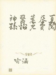 神医叶辰夏若雪孙怡免费阅读最新章节笔趣阁