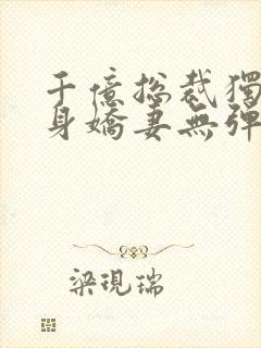 千亿总裁独宠替身娇妻无弹窗