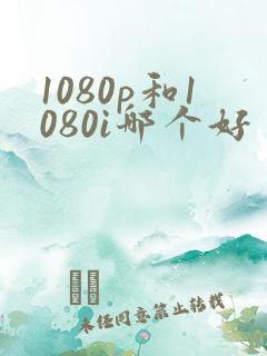 1080p和1080i哪个好