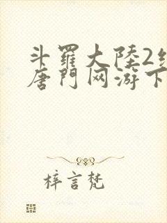 斗罗大陆2绝世唐门网游下载