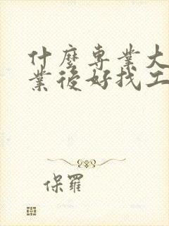 什么专业大学毕业后好找工作