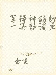 等待神的纱娜第一集动漫免费观看