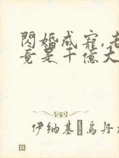 闪婚成宠,老公竟是千亿大佬免费阅读