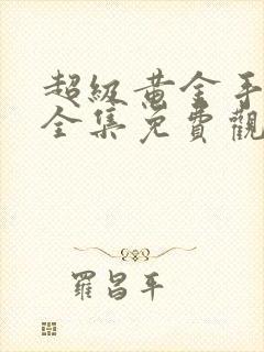 超级黄金手短剧全集免费观看