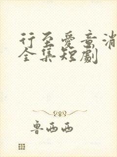 行至爱意消散处全集短剧