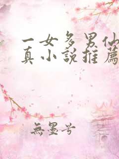 一女多男仙侠修真小说推荐