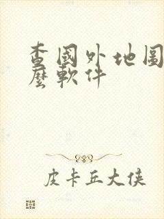 查国外地图用什么软件