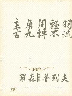 主角周轻羽司空古九转不灭经的小说