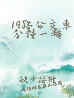 19路公交车几分钟一趟