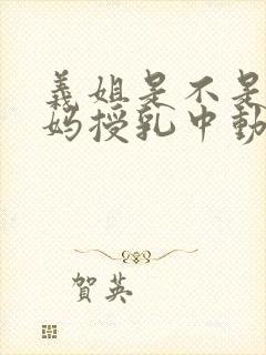 义姐是不是良妈妈授乳中动漫全集免费观看