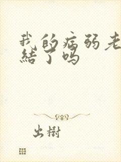 我的病弱老婆完结了吗