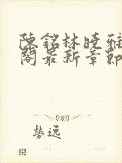 陈铭林晓雅笔趣阁最新章节阅读