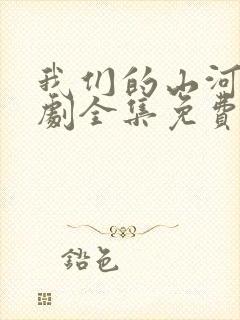 我们的山河电视剧全集免费观看高清