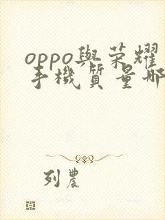 oppo与荣耀手机质量哪个更好