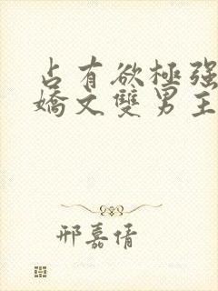 占有欲极强的病娇文双男主