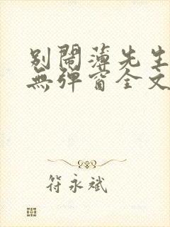 别闹薄先生小说无弹窗全文免费阅读