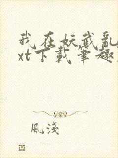 我在妖武乱世txt下载笔趣阁