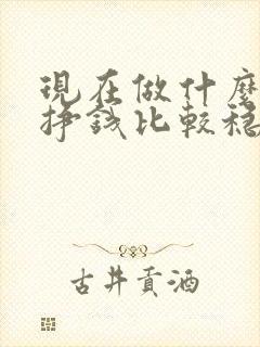 现在做什么生意挣钱比较稳定投资小