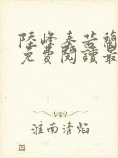 陆峰秦若兰小说免费阅读最新章节