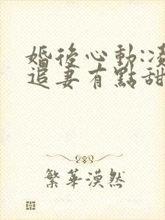 婚后心动:凌总追妻有点甜最新章节阅续