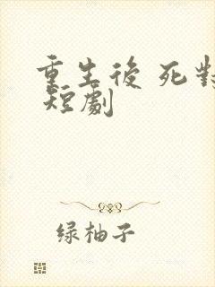 重生后 死对头 短剧