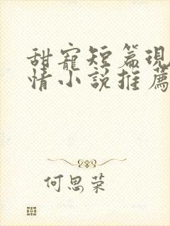 甜宠短篇现代言情小说推荐