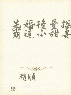 先婚后爱总裁的霸道小甜妻