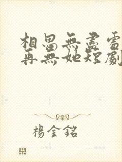 相思无尽处世上再无她短剧免费观看