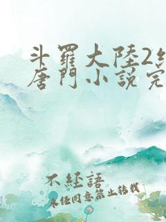 斗罗大陆2绝世唐门小说完整