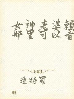 女神老婆赖上我哪里可以看