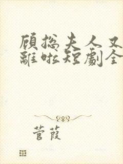 顾总夫人又要和离啦短剧全集免费播放