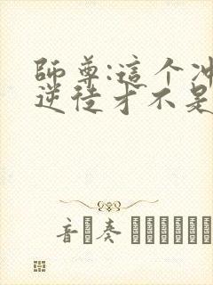 师尊:这个冲师逆徒才不是