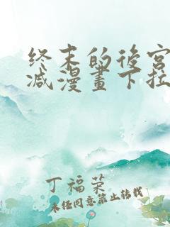 终末的后宫无删减漫画下拉式