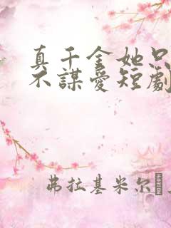 真千金她只谋权不谋爱短剧在线观看全集