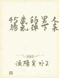 45岁的男人小肠气掉下来怎么办?