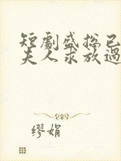 短剧盛总已老实夫人求放过在线观看第一季