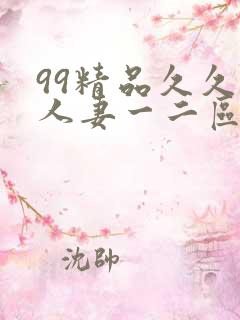 99精品久久久人妻一二区不卡