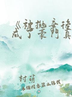 《被抛弃后,她成了豪门真千金》