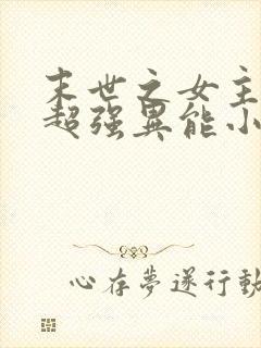 末世之女主拥有超强异能小说