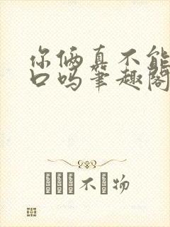 你俩真不能亲一口吗笔趣阁最新章节