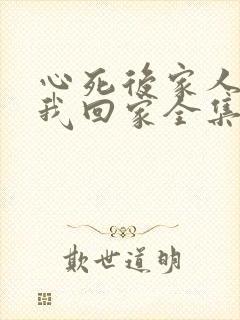 心死后家人跪求我回家全集