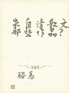 朱自清散文集有哪些作品?