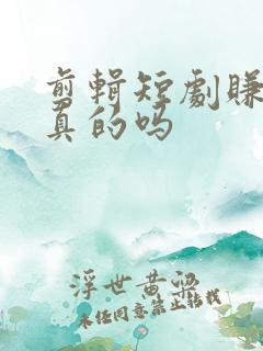 剪辑短剧赚钱是真的吗