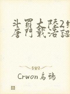 斗罗大陆2绝世唐门戴浩认出霍雨浩