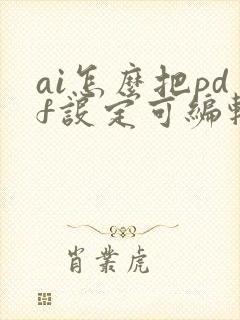 ai怎么把pdf设定可编辑的