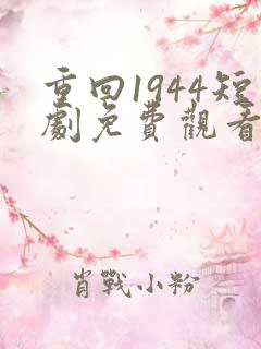 重回1944短剧免费观看全集