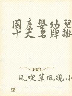 国产婴幼儿奶粉十大名牌排行榜