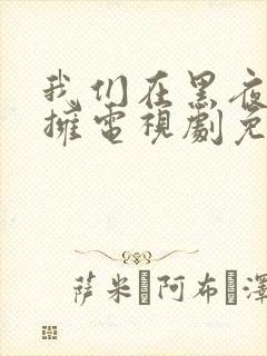 我们在黑夜中相拥电视剧免费观看在线播放